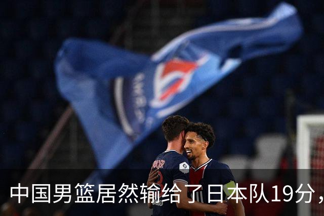 中国男篮居然输给了日本队19分，郭士强从选人和临场指挥都有问题