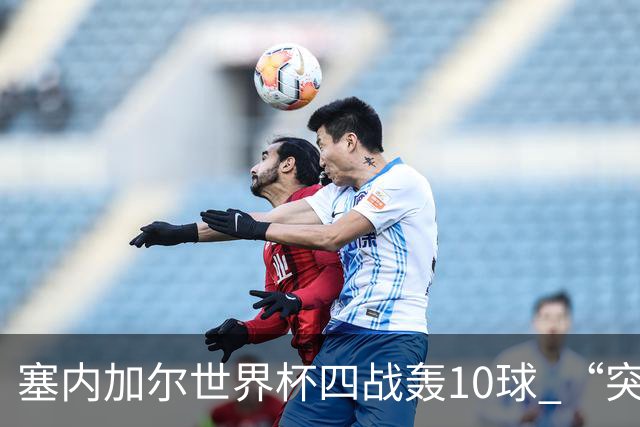 塞内加尔世界杯四战轰10球 “突然断电”葬送大好局面