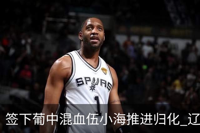 签下葡中混血伍小海推进归化 辽宁铁人中甲冲浪